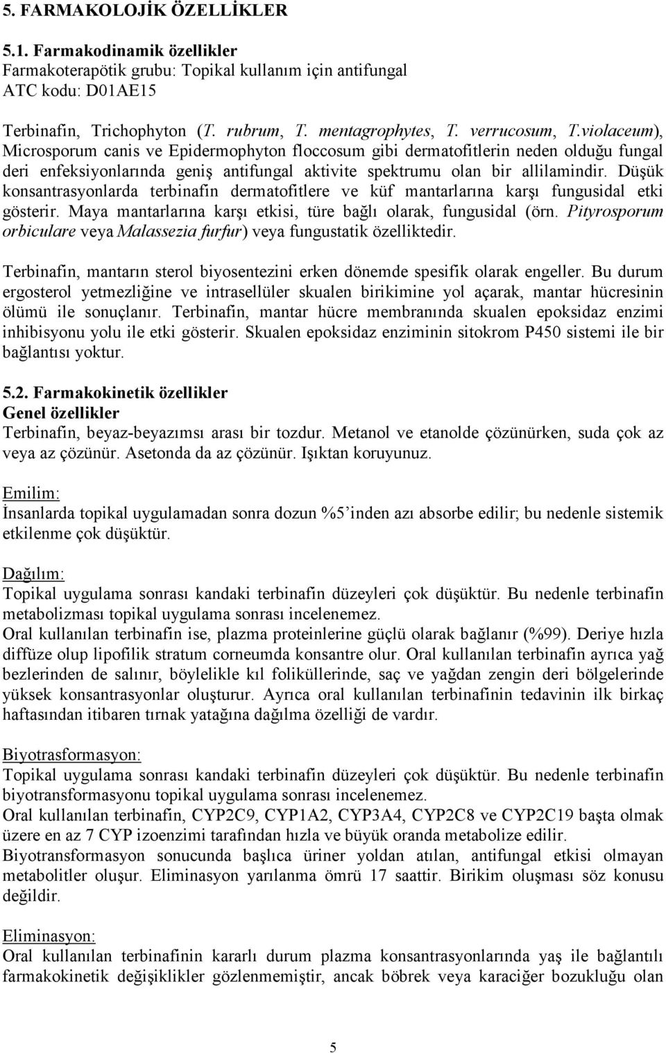 Düşük konsantrasyonlarda terbinafin dermatofitlere ve küf mantarlarına karşı fungusidal etki gösterir. Maya mantarlarına karşı etkisi, türe bağlı olarak, fungusidal (örn.