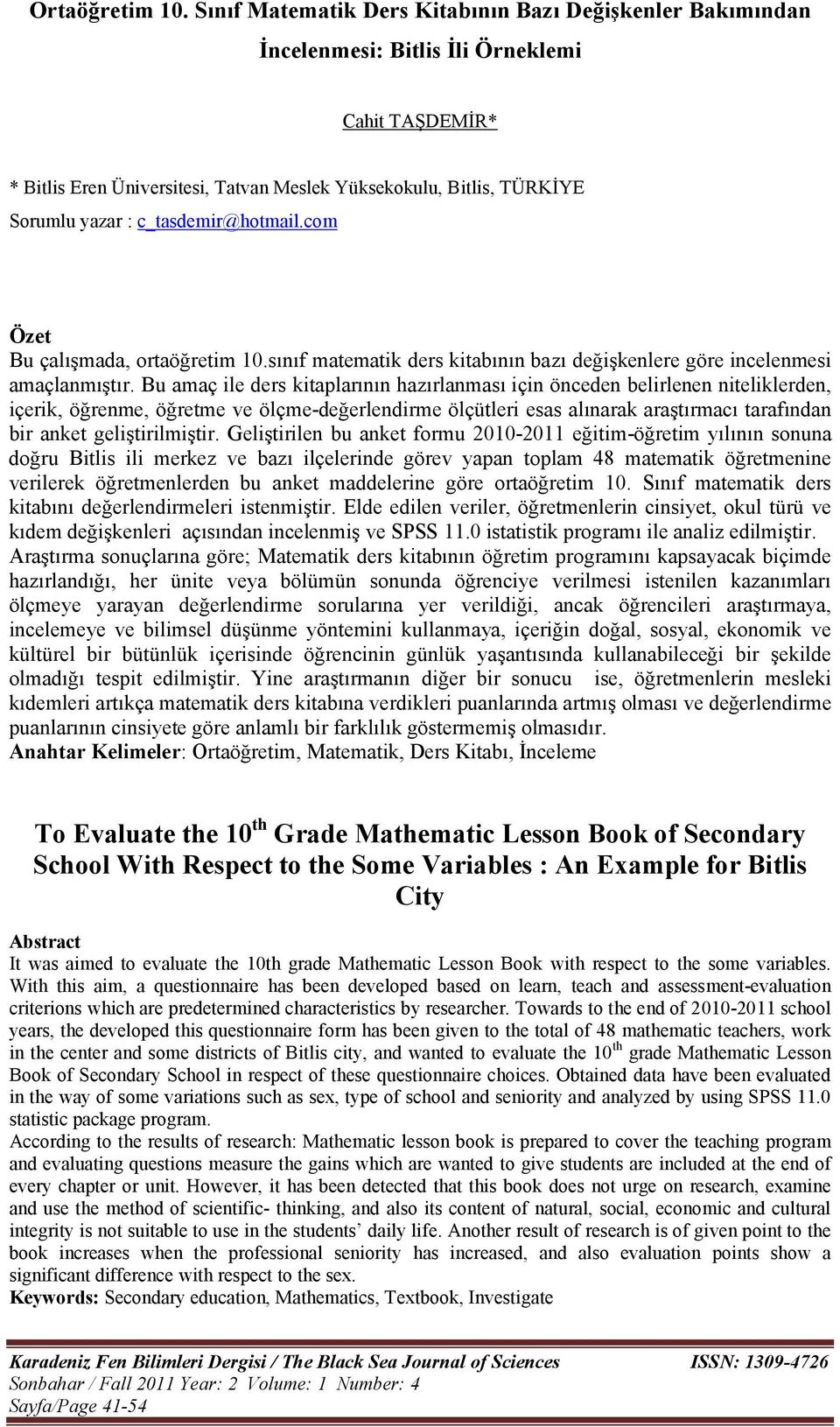c_tasdemir@hotmail.com Özet Bu çalışmada, ortaöğretim 0.sını matematik ders kitabının bazı değişkenlere göre incelenmesi amaçlanmıştır.