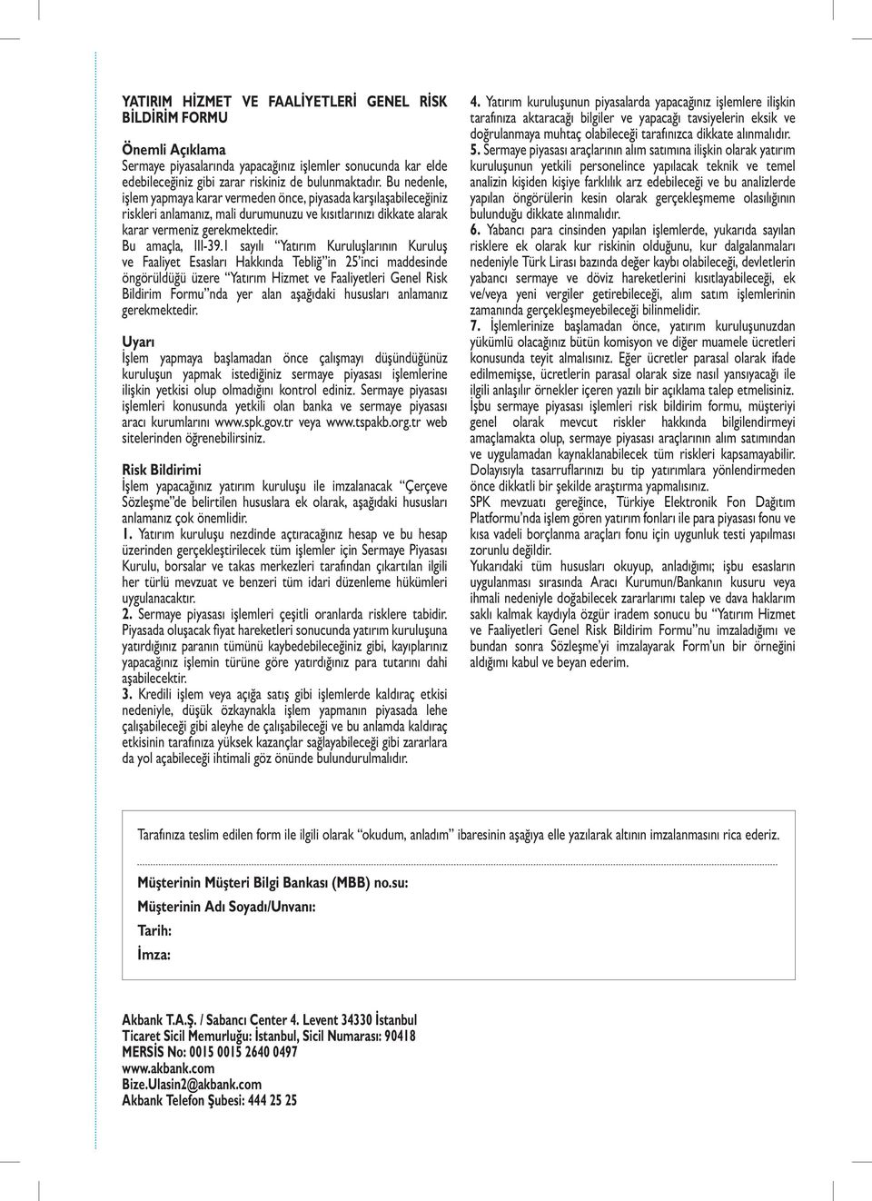 1 sayılı Yatırım Kuruluşlarının Kuruluş ve Faaliyet Esasları Hakkında Tebliğ in 25 inci maddesinde öngörüldüğü üzere Yatırım Hizmet ve Faaliyetleri Genel Risk Bildirim Formu nda yer alan aşağıdaki