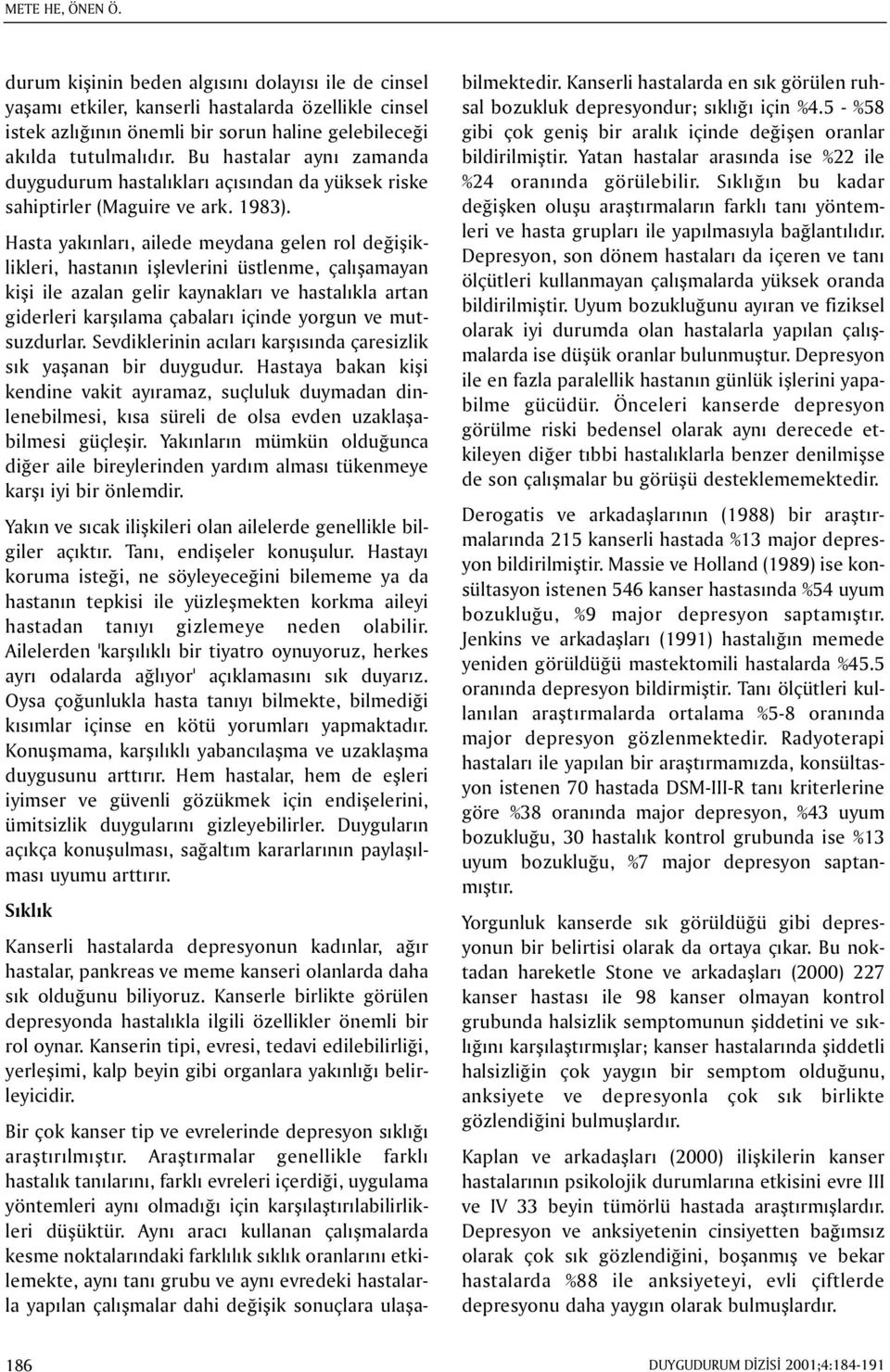 Hasta yakýnlarý, ailede meydana gelen rol deðiþiklikleri, hastanýn iþlevlerini üstlenme, çalýþamayan kiþi ile azalan gelir kaynaklarý ve hastalýkla artan giderleri karþýlama çabalarý içinde yorgun ve