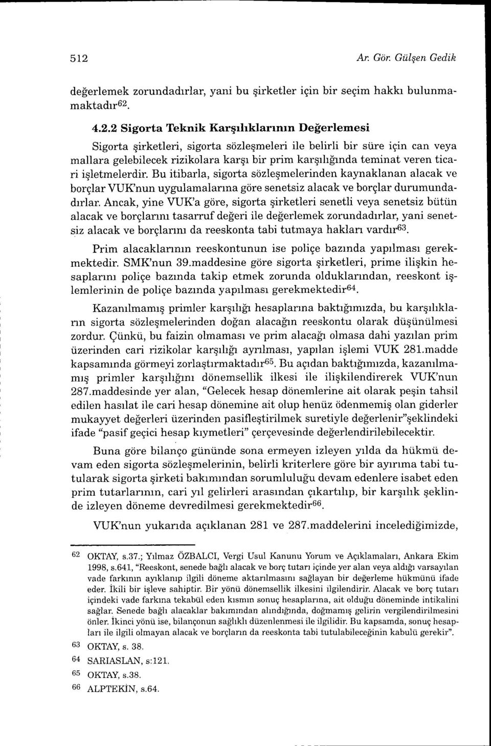 Bu itibarla, sigorta stizleqmelerinden kaynaklanan alacak ve borglar VUKnun uygulamalanna giire senetsiz alacak ve borglar durumundadrlar.