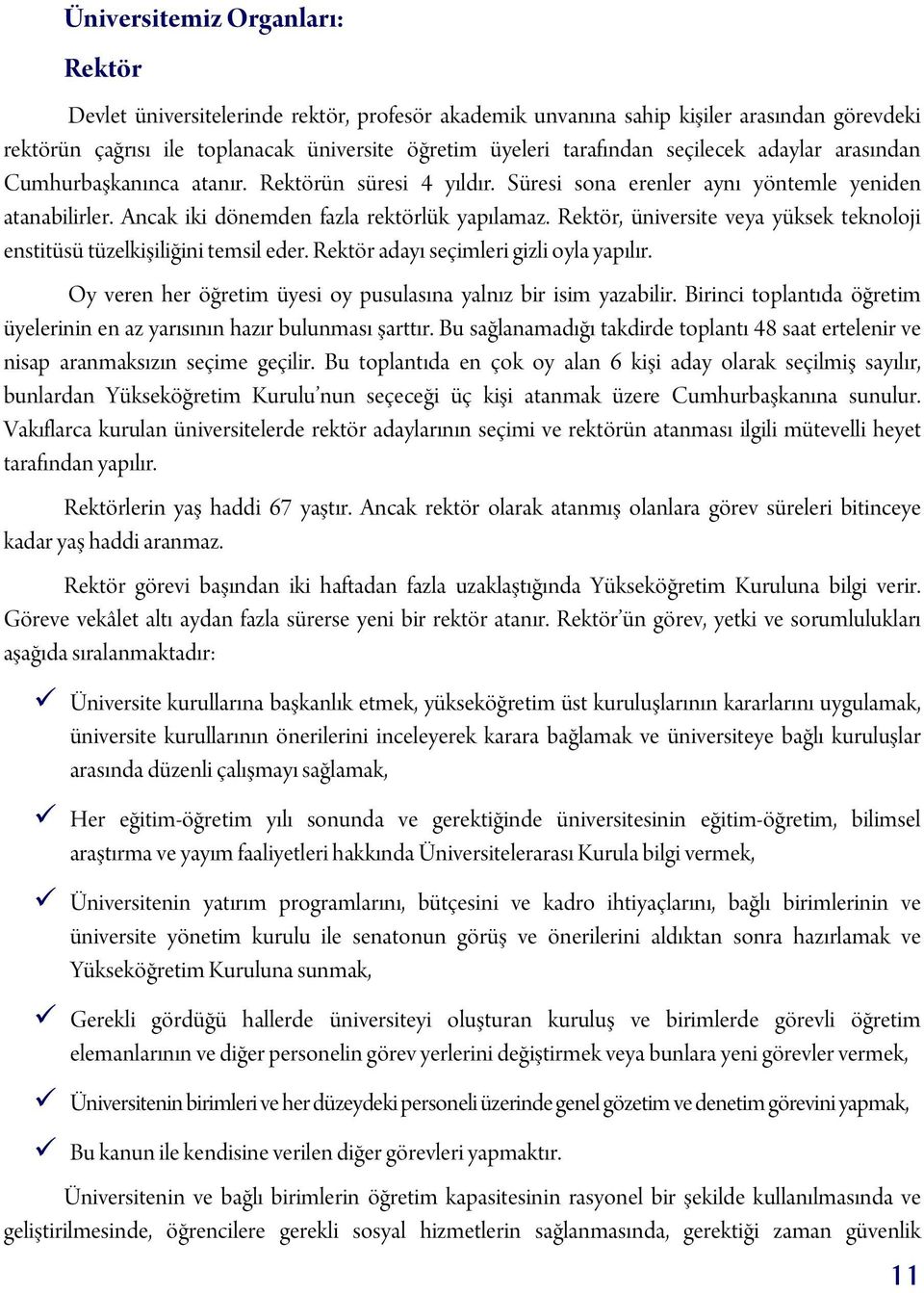 Rektör, üniversite veya yüksek teknoloji enstitüsü tüzelkişiliğini temsil eder. Rektör adayı seçimleri gizli oyla yapılır. Oy veren her öğretim üyesi oy pusulasına yalnız bir isim yazabilir.