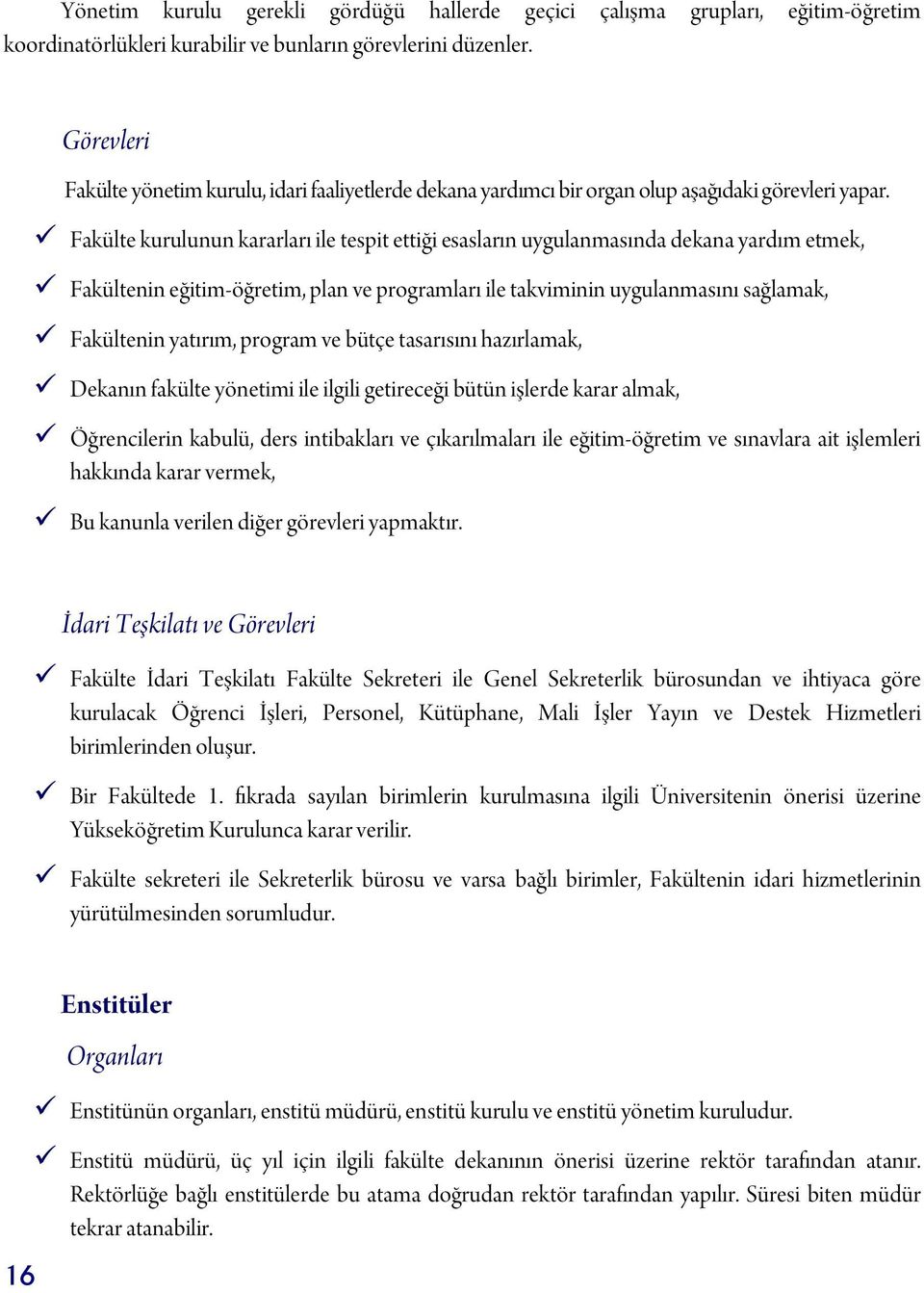 Fakülte kurulunun kararları ile tespit ettiği esasların uygulanmasında dekana yardım etmek, Fakültenin eğitim-öğretim, plan ve programları ile takviminin uygulanmasını sağlamak, Fakültenin yatırım,