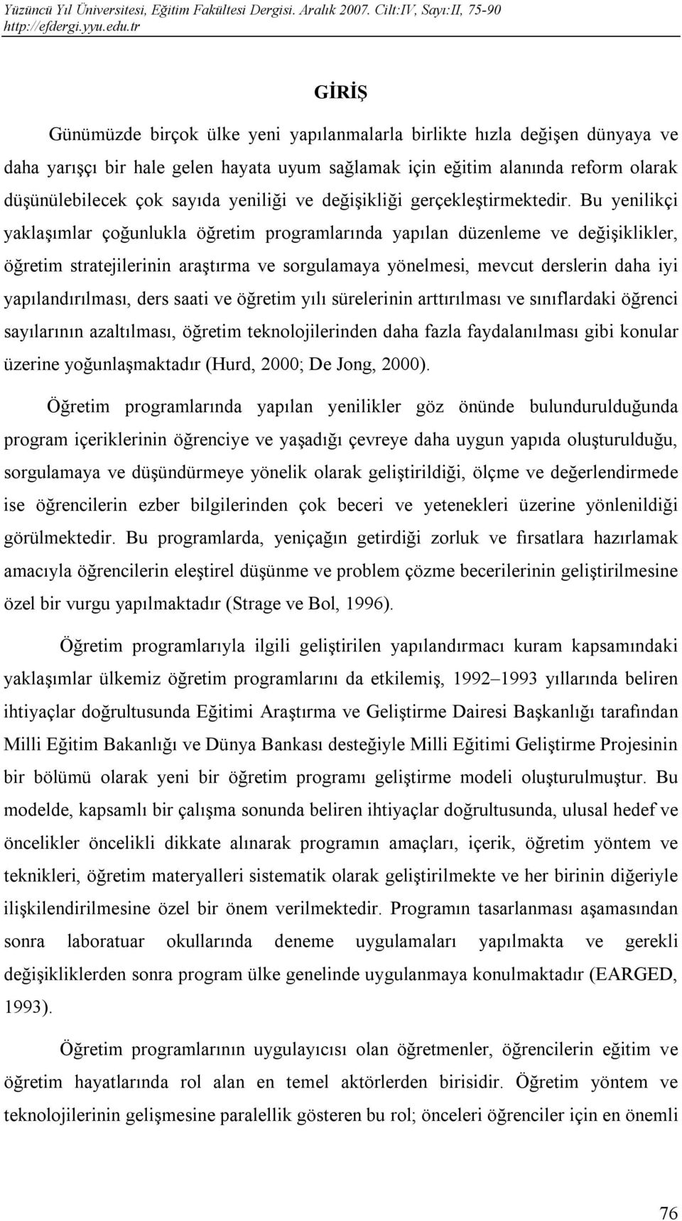 Bu yenilikçi yaklaşımlar çoğunlukla öğretim programlarında yapılan düzenleme ve değişiklikler, öğretim stratejilerinin araştırma ve sorgulamaya yönelmesi, mevcut derslerin daha iyi yapılandırılması,