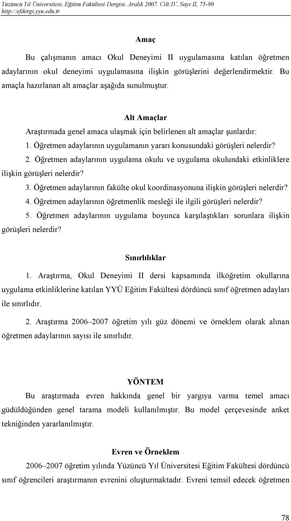 Öğretmen adaylarının uygulamanın yararı konusundaki görüşleri nelerdir? 2. Öğretmen adaylarının uygulama okulu ve uygulama okulundaki etkinliklere ilişkin görüşleri nelerdir? 3.