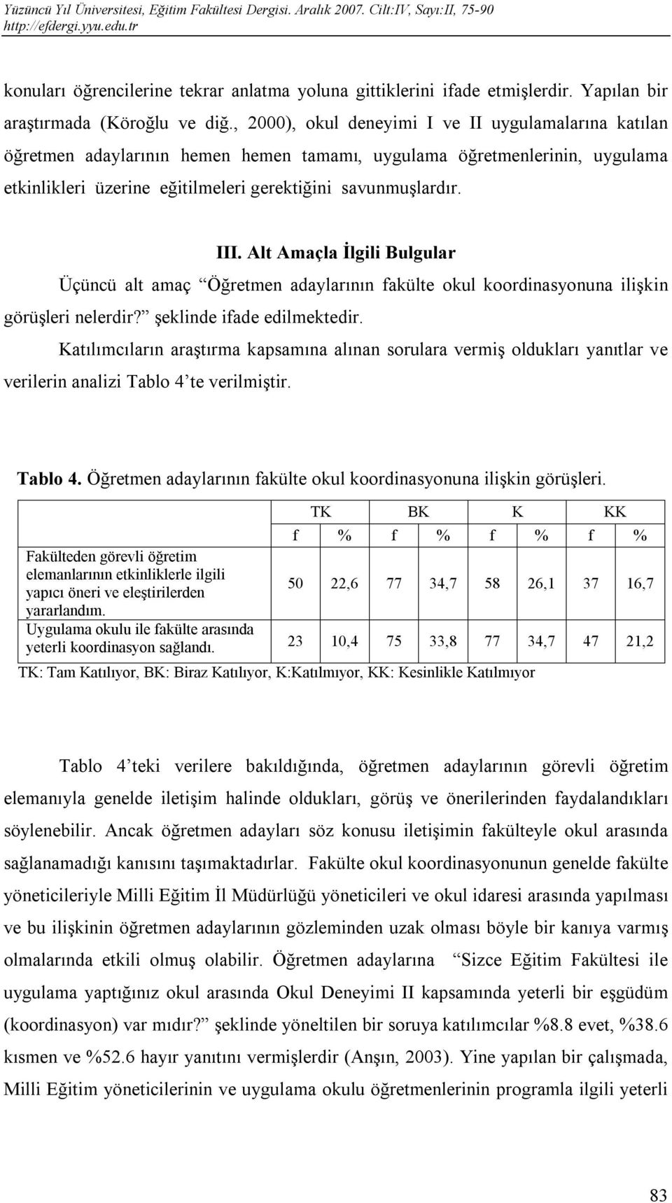 Alt Amaçla İlgili Bulgular Üçüncü alt amaç Öğretmen adaylarının fakülte okul koordinasyonuna ilişkin görüşleri nelerdir? şeklinde ifade edilmektedir.