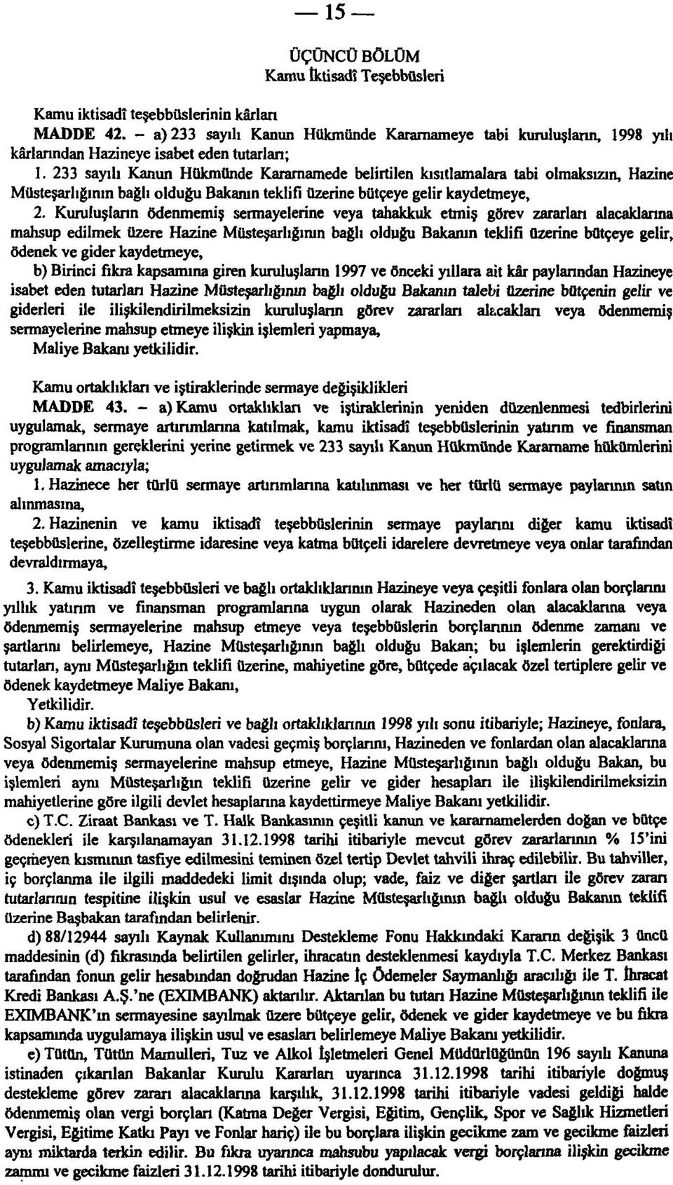 233 sayılı Kanun Hükmünde Kararnamede belirtilen kısıtlamalara tabi olmaksızın, Hazine Müsteşarlığının bağlı olduğu Bakanın teklifi üzerine bütçeye gelir kaydetmeye, 2.