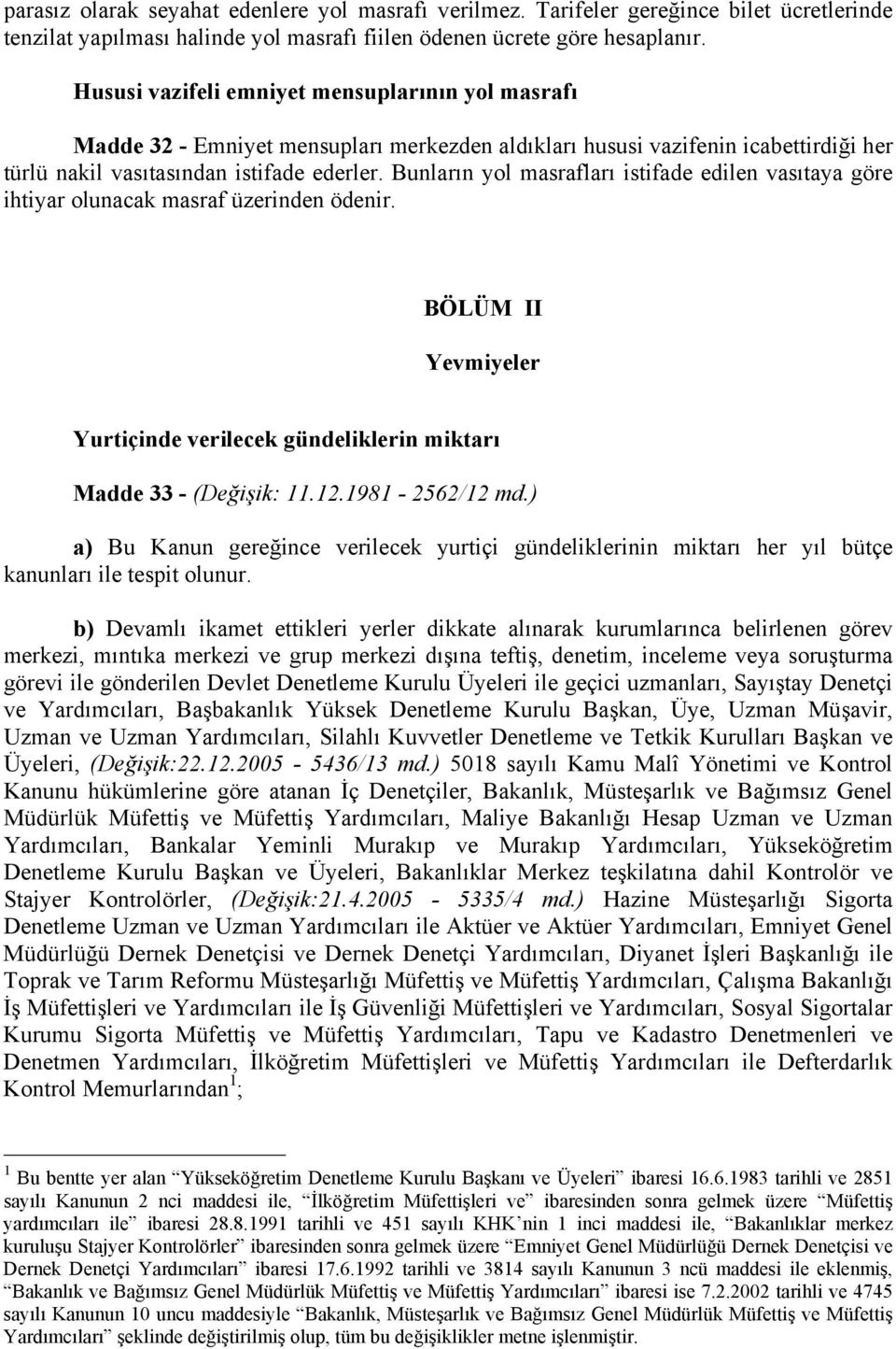 Bunların yol masrafları istifade edilen vasıtaya göre ihtiyar olunacak masraf üzerinden ödenir. BÖLÜM II Yevmiyeler Yurtiçinde verilecek gündeliklerin miktarı Madde 33 - (Değişik: 11.12.