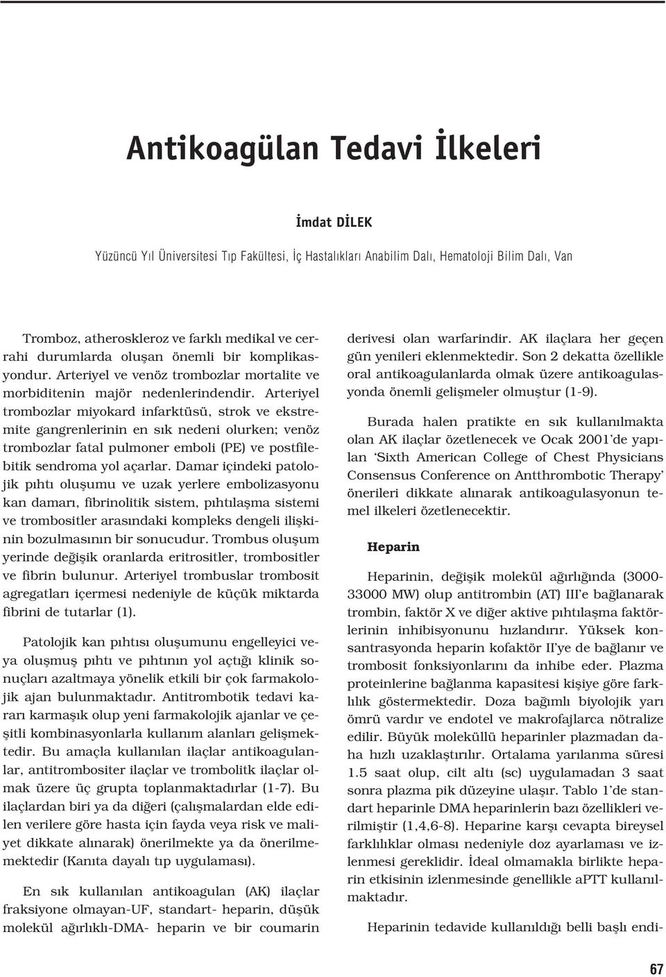 Arteriyel trombozlar miyokard infarktüsü, strok ve ekstremite gangrenlerinin en s k nedeni olurken; venöz trombozlar fatal pulmoner emboli (PE) ve postfilebitik sendroma yol açarlar.