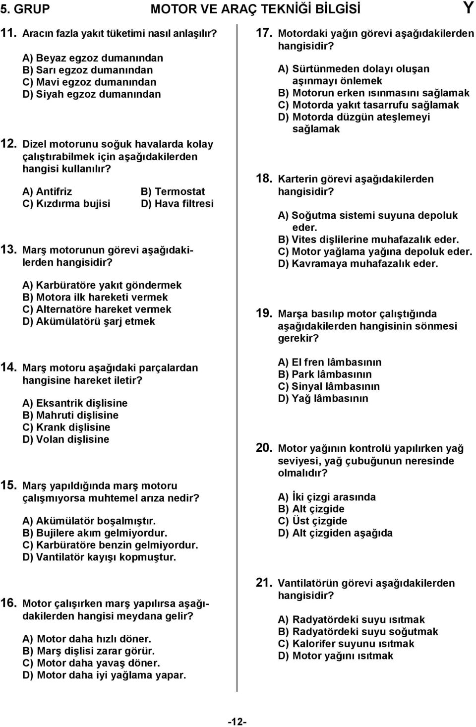 Mar4 motorunun görevi a4a,dakilerden A) Karbüratöre yakt göndermek B) Motora ilk hareketi vermek C) Alternatöre hareket vermek D) Akümülatörü 4arj etmek 14.