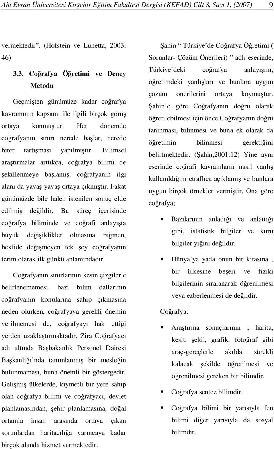 Her dönemde corafyanın sınırı nerede balar, nerede biter tartıması yapılmıtır. Bilimsel aratırmalar arttıkça, corafya bilimi de ekillenmeye balamı, corafyanın ilgi alanı da yava yava ortaya çıkmıtır.