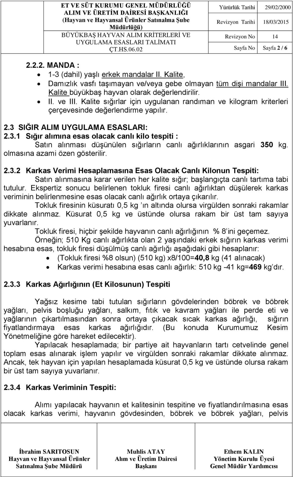 SIĞIR ALIM UYGULAMA ESASLARI: 2.3.1 Sığır alımına esas olacak canlı kilo tespiti : Satın alınması düşünülen sığırların canlı ağırlıklarının asgari 350 kg. olmasına azami özen gösterilir. 2.3.2 Karkas Verimi Hesaplamasına Esas Olacak Canlı Kilonun Tespiti: Satın alınmasına karar verilen her kalite sığır; başlangıçta canlı tartıma tabi tutulur.