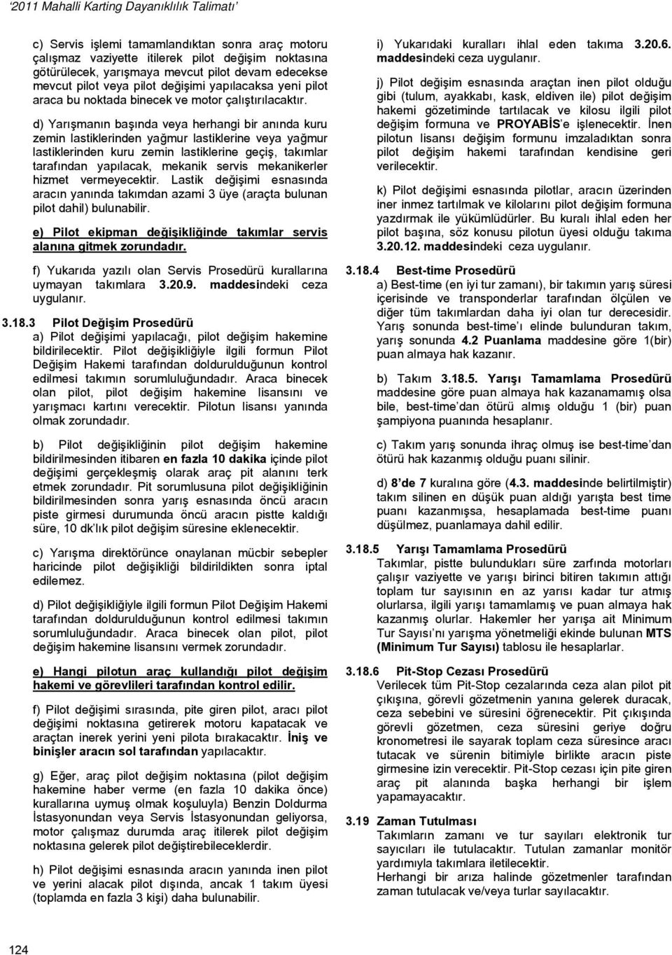 d) Yarışmanın başında veya herhangi bir anında kuru zemin lastiklerinden yağmur lastiklerine veya yağmur lastiklerinden kuru zemin lastiklerine geçiş, takımlar tarafından yapılacak, mekanik servis