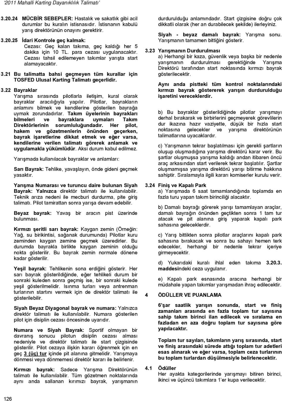 Pilotlar, bayrakların anlamını bilmek ve kendilerine gösterilen bayrağa uymak zorundadırlar. Takım üyelerinin bayrakları bilmeleri ve bayraklara uymaları Takım Direktörlerinin sorumluluğundadır.