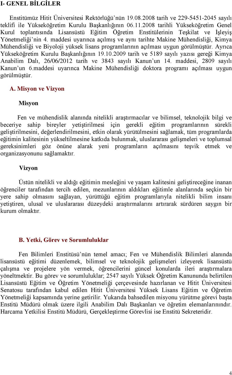 maddesi uyarınca açılmıģ ve aynı tarihte Makine Mühendisliği, Kimya Mühendisliği ve Biyoloji yüksek lisans programlarının açılması uygun görülmüģtür. Ayrıca Yükseköğretim Kurulu BaĢkanlığının 19.10.