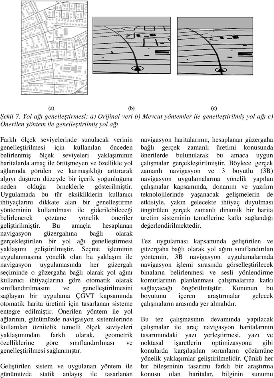 genelleştirilmesi için kullanılan önceden belirlenmiş ölçek seviyeleri yaklaşımının haritalarda amaç ile örtüşmeyen ve özellikle yol ağlarında görülen ve karmaşıklığı arttırarak algıyı düşüren