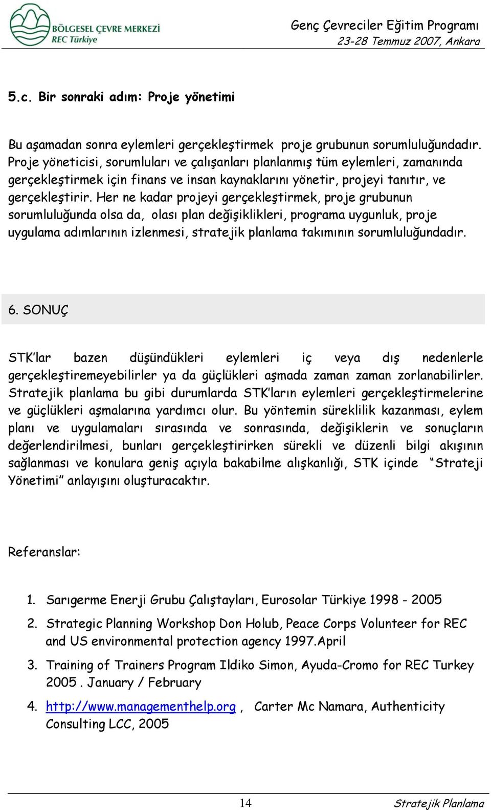 Her ne kadar projeyi gerçekleştirmek, proje grubunun sorumluluğunda olsa da, olası plan değişiklikleri, programa uygunluk, proje uygulama adımlarının izlenmesi, stratejik planlama takımının