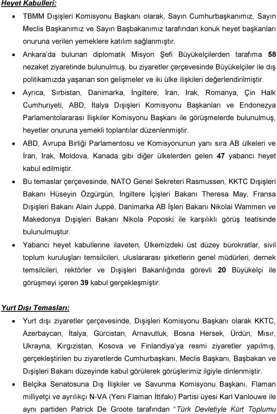 Ankara da bulunan diplomatik Misyon Şefi Büyükelçilerden tarafıma 58 nezaket ziyaretinde bulunulmuş, bu ziyaretler çerçevesinde Büyükelçiler ile dış politikamızda yaşanan son gelişmeler ve iki ülke