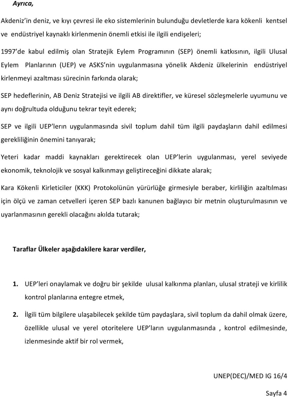 sürecinin farkında olarak; SEP hedeflerinin, AB Deniz Stratejisi ve ilgili AB direktifler, ve küresel sözleşmelerle uyumunu ve aynı doğrultuda olduğunu tekrar teyit ederek; SEP ve ilgili UEP lerın