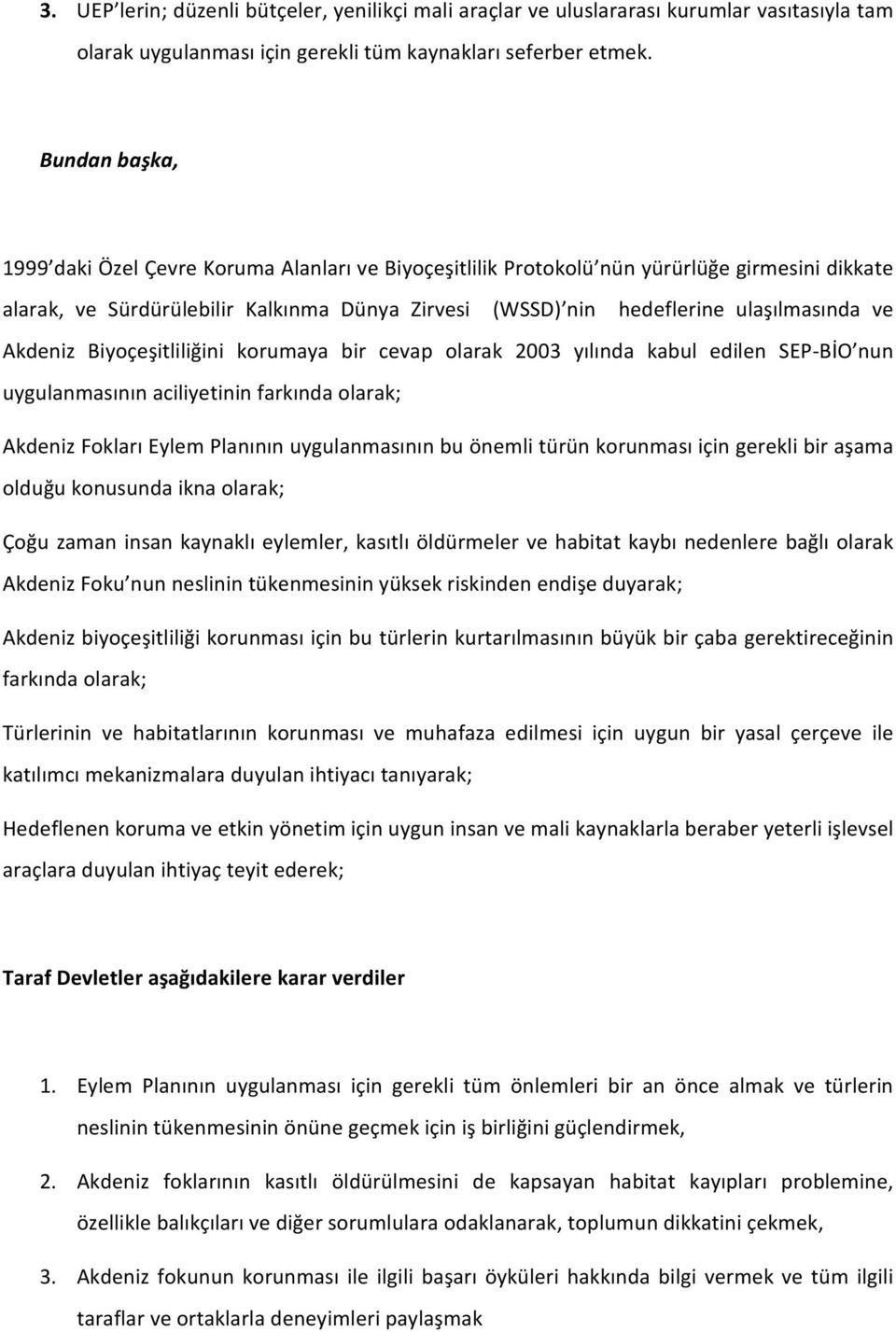 Akdeniz Biyoçeşitliliğini korumaya bir cevap olarak 2003 yılında kabul edilen SEP BİO nun uygulanmasının aciliyetinin farkında olarak; Akdeniz Fokları Eylem Planının uygulanmasının bu önemli türün