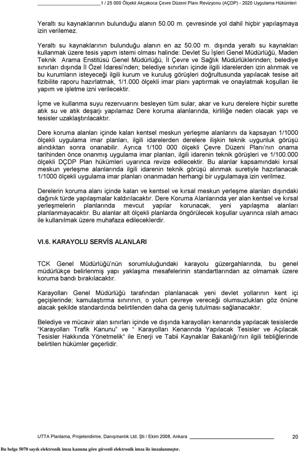 dışında yeraltı su kaynakları kullanmak üzere tesis yapım istemi olması halinde: Devlet Su İşleri Genel Müdürlüğü, Maden Teknik Arama Enstitüsü Genel Müdürlüğü, İl Çevre ve Sağlık Müdürlüklerinden;