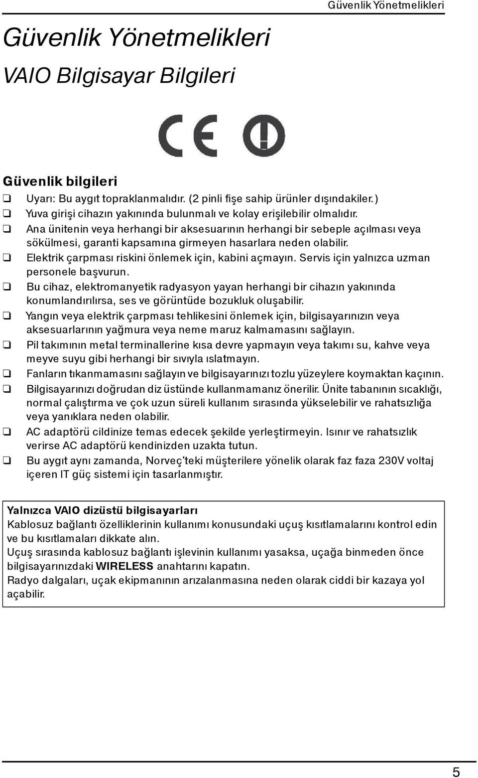 Ana ünitenin veya herhangi bir aksesuarının herhangi bir sebeple açılması veya sökülmesi, garanti kapsamına girmeyen hasarlara neden olabilir. Elektrik çarpması riskini önlemek için, kabini açmayın.