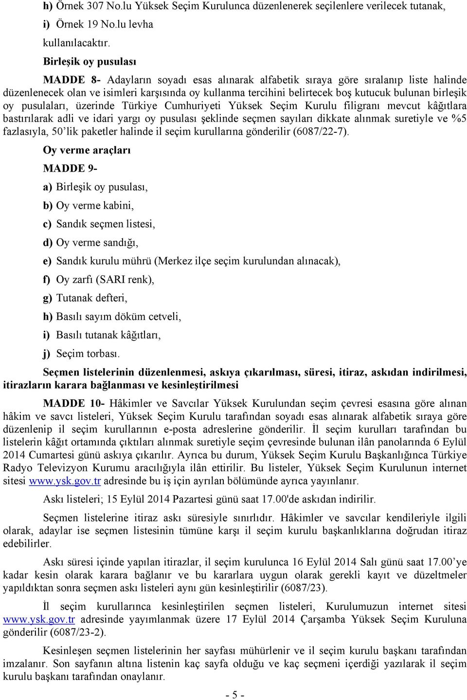 bulunan birleşik oy pusulaları, üzerinde Türkiye Cumhuriyeti Yüksek Seçim Kurulu filigranı mevcut kâğıtlara bastırılarak adli ve idari yargı oy pusulası şeklinde seçmen sayıları dikkate alınmak