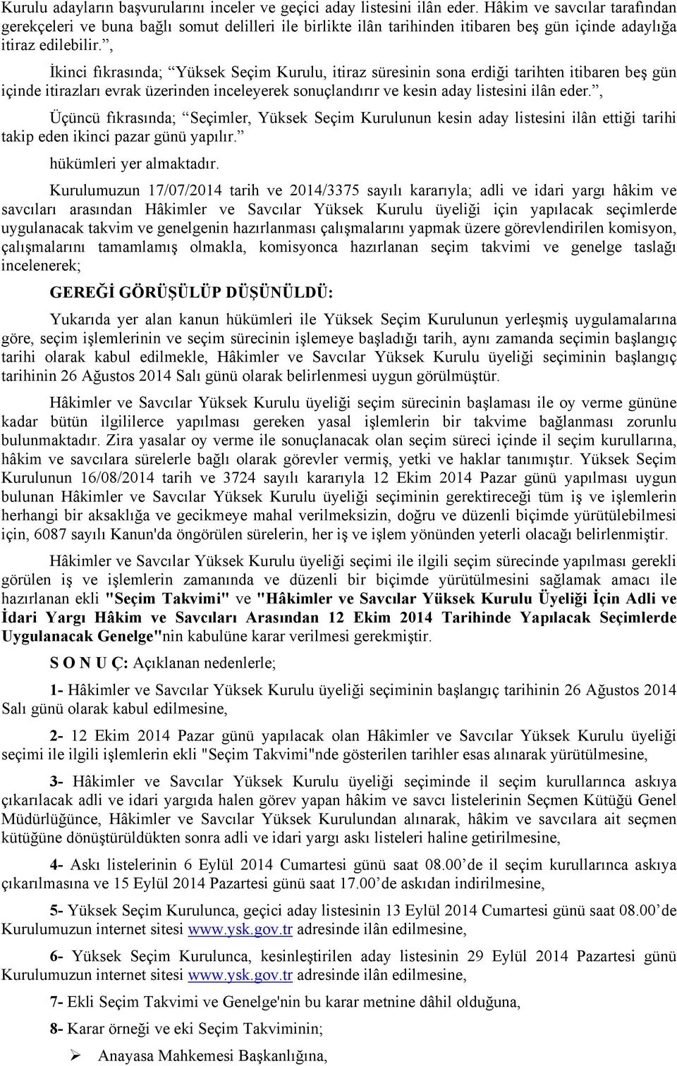 , İkinci fıkrasında; Yüksek Seçim Kurulu, itiraz süresinin sona erdiği tarihten itibaren beş gün içinde itirazları evrak üzerinden inceleyerek sonuçlandırır ve kesin aday listesini ilân eder.