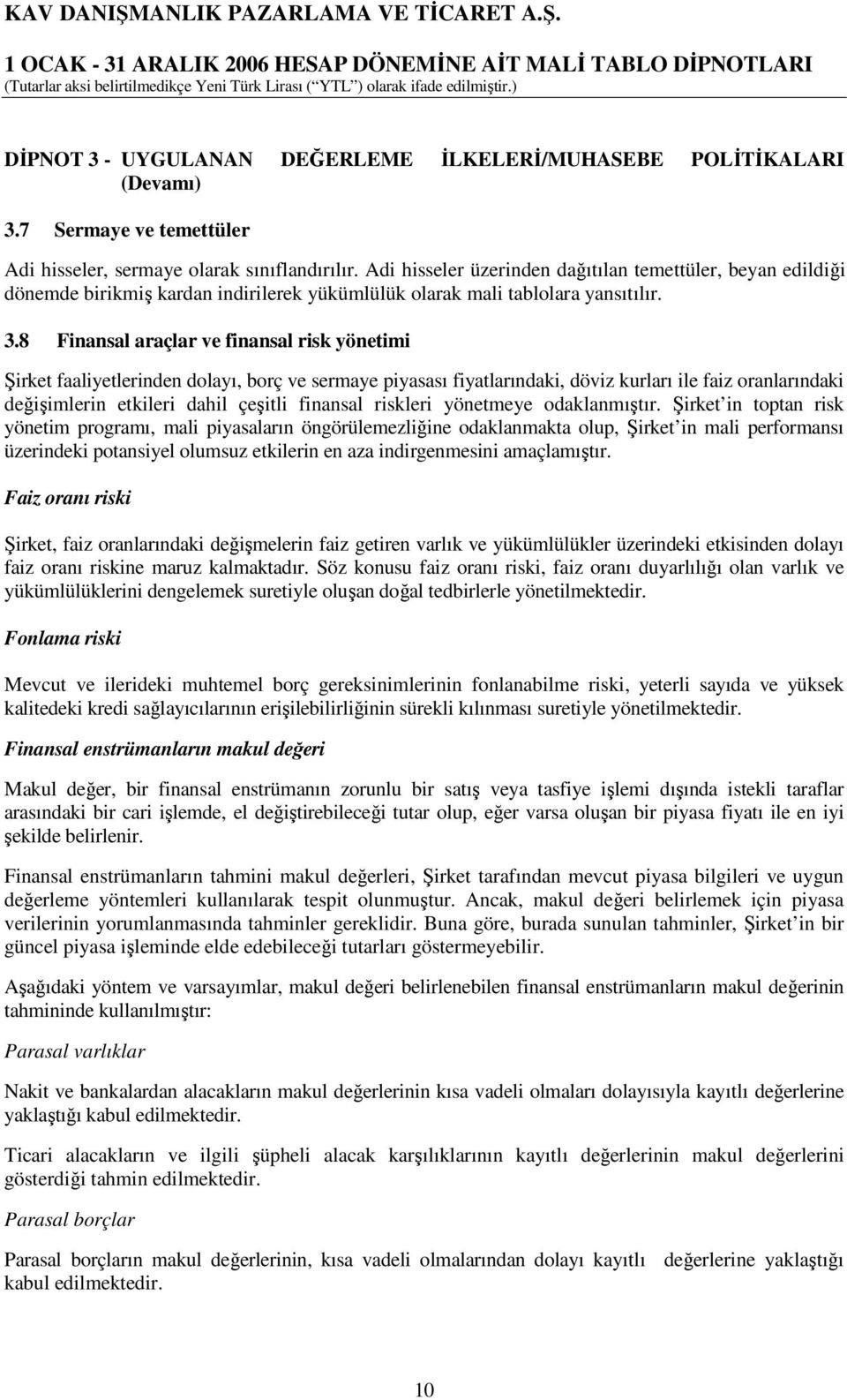 8 Finansal araçlar ve finansal risk yönetimi Şirket faaliyetlerinden dolayı, borç ve sermaye piyasası fiyatlarındaki, döviz kurları ile faiz oranlarındaki değişimlerin etkileri dahil çeşitli finansal