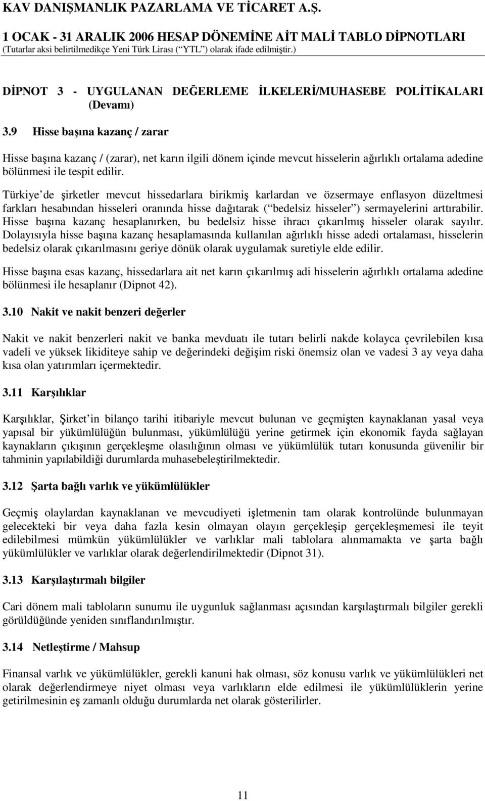 Türkiye de şirketler mevcut hissedarlara birikmiş karlardan ve özsermaye enflasyon düzeltmesi farkları hesabından hisseleri oranında hisse dağıtarak ( bedelsiz hisseler ) sermayelerini arttırabilir.