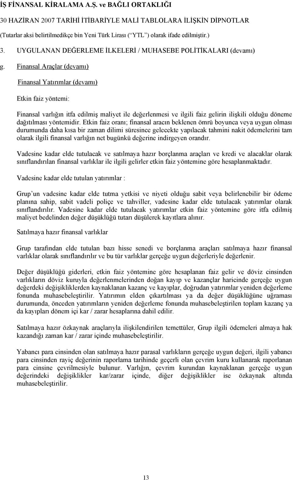 Etkin faiz oranı; finansal aracın beklenen ömrü boyunca veya uygun olması durumunda daha kısa bir zaman dilimi süresince gelecekte yapılacak tahmini nakit ödemelerini tam olarak ilgili finansal