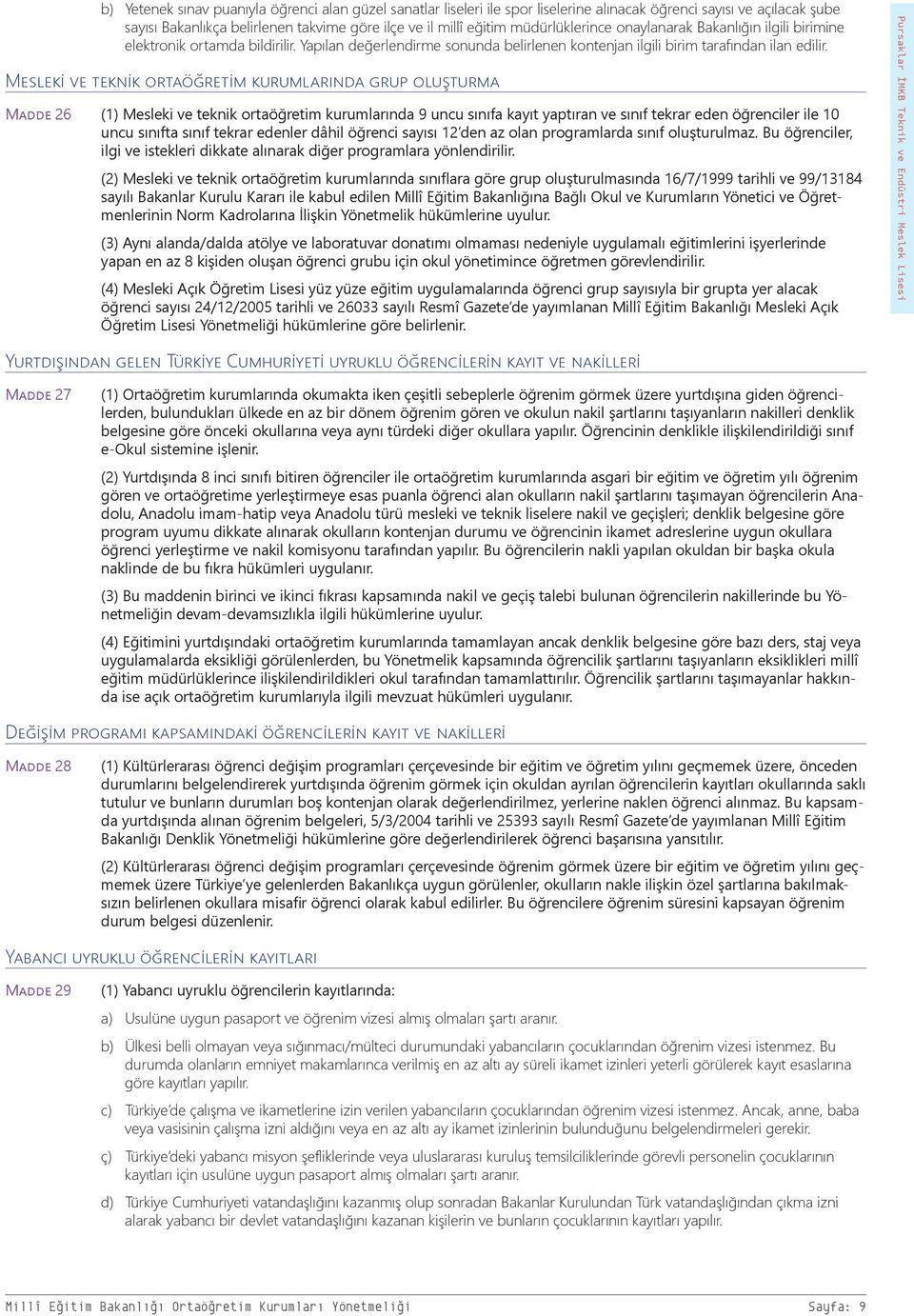 Mesleki ve teknik ortaöğretim kurumlarında grup oluşturma Madde 26 (1) Mesleki ve teknik ortaöğretim kurumlarında 9 uncu sınıfa kayıt yaptıran ve sınıf tekrar eden öğrenciler ile 10 uncu sınıfta