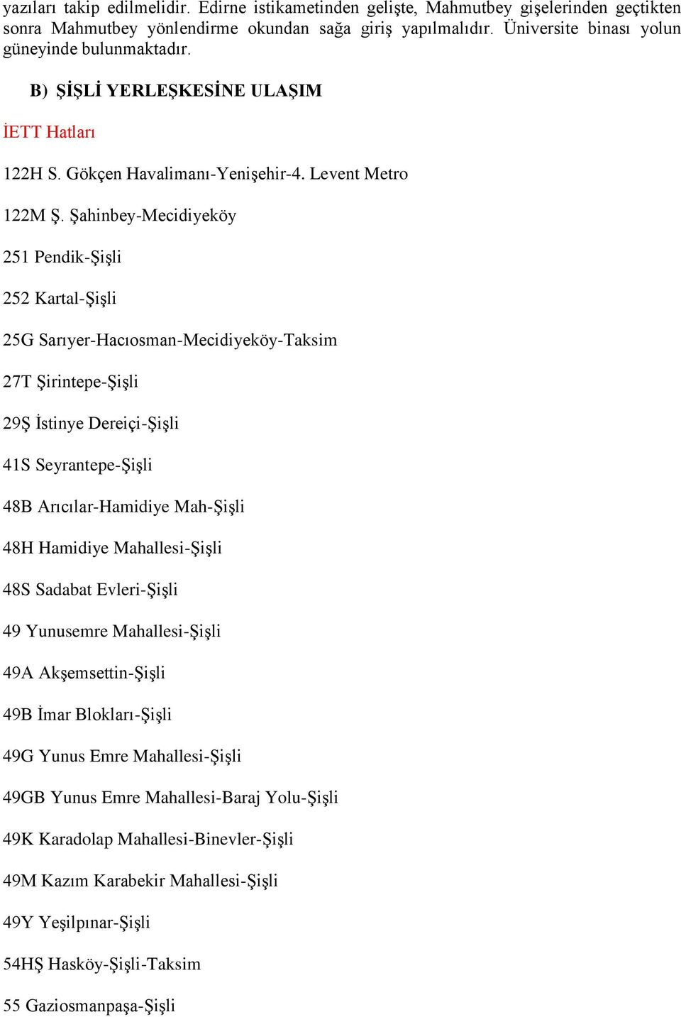 Şahinbey-Mecidiyeköy 251 Pendik-Şişli 252 Kartal-Şişli 25G Sarıyer-Hacıosman-Mecidiyeköy-Taksim 27T Şirintepe-Şişli 29Ş İstinye Dereiçi-Şişli 41S Seyrantepe-Şişli 48B Arıcılar-Hamidiye Mah-Şişli 48H