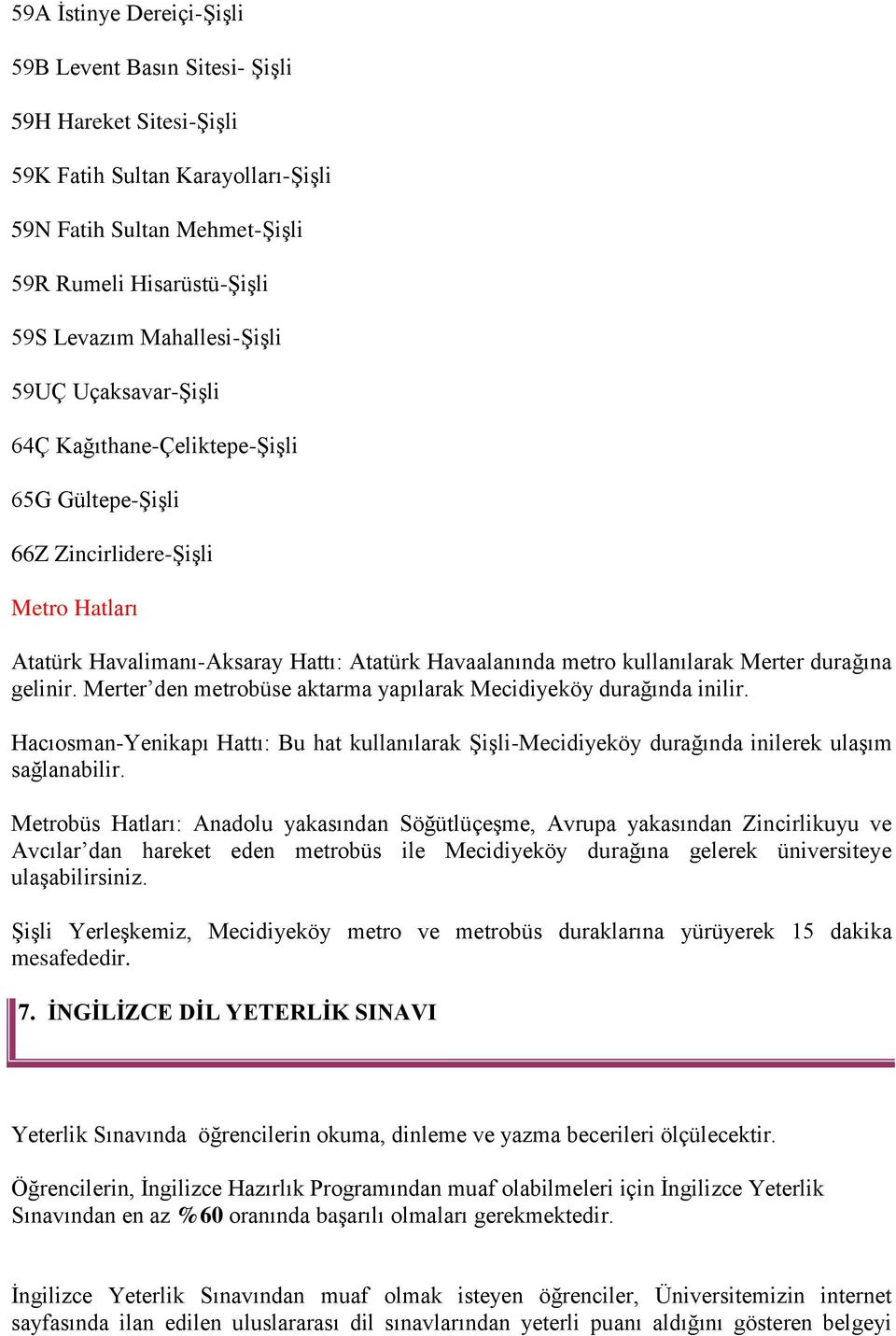 Merter durağına gelinir. Merter den metrobüse aktarma yapılarak Mecidiyeköy durağında inilir. Hacıosman-Yenikapı Hattı: Bu hat kullanılarak Şişli-Mecidiyeköy durağında inilerek ulaşım sağlanabilir.