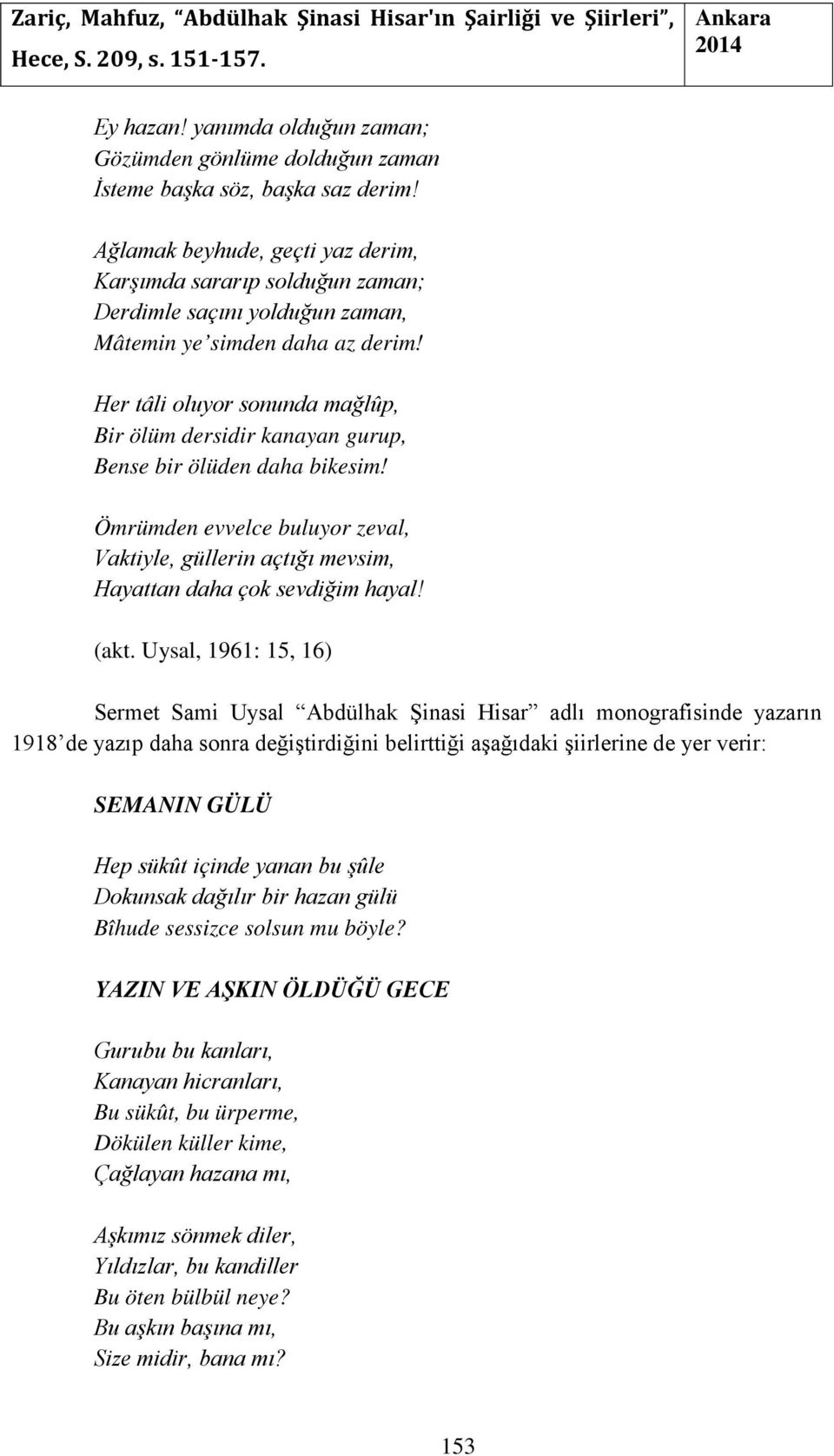 Her tâli oluyor sonunda mağlûp, Bir ölüm dersidir kanayan gurup, Bense bir ölüden daha bikesim! Ömrümden evvelce buluyor zeval, Vaktiyle, güllerin açtığı mevsim, Hayattan daha çok sevdiğim hayal!