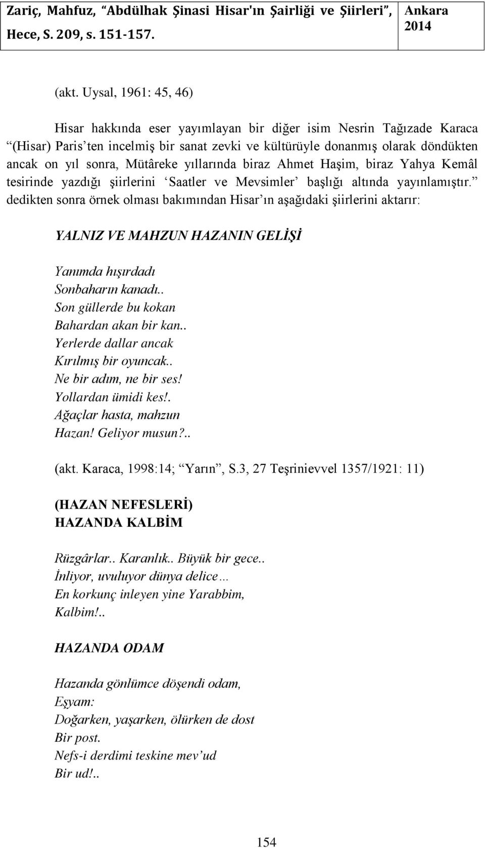 dedikten sonra örnek olması bakımından Hisar ın aşağıdaki şiirlerini aktarır: YALNIZ VE MAHZUN HAZANIN GELİŞİ Yanımda hışırdadı Sonbaharın kanadı.. Son güllerde bu kokan Bahardan akan bir kan.