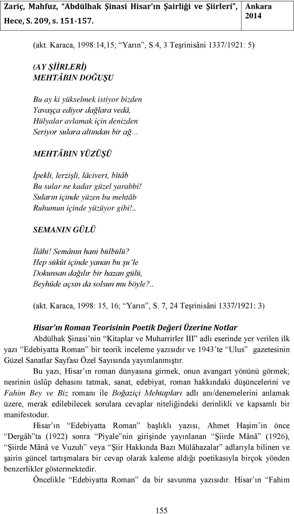 YÜZÜŞÜ İpekli, lerzişli, lâcivert, bîtâb Bu sular ne kadar güzel yarabbi! Suların içinde yüzen bu mehtâb Ruhumun içinde yüzüyor gibi!.. SEMANIN GÜLÜ İlâhi! Semânın hani bülbülü?