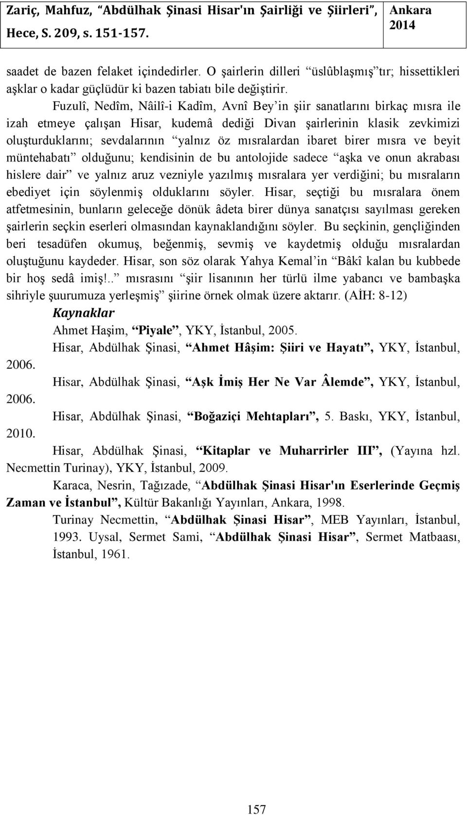 mısralardan ibaret birer mısra ve beyit müntehabatı olduğunu; kendisinin de bu antolojide sadece aşka ve onun akrabası hislere dair ve yalnız aruz vezniyle yazılmış mısralara yer verdiğini; bu