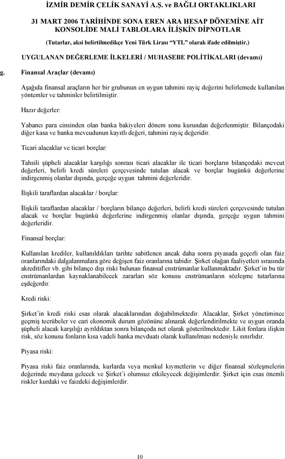 Hazır değerler: Yabancı para cinsinden olan banka bakiyeleri dönem sonu kurundan değerlenmiştir. Bilançodaki diğer kasa ve banka mevcudunun kayıtlı değeri, tahmini rayiç değeridir.