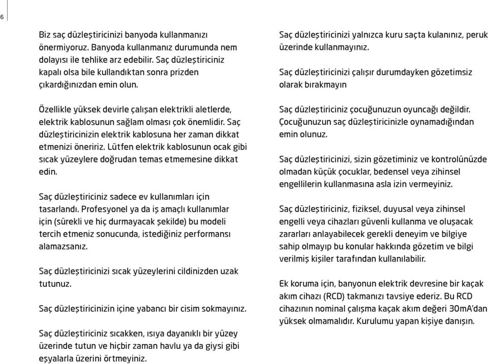 Saç düzleştiricinizin elektrik kablosuna her zaman dikkat etmenizi öneririz. Lütfen elektrik kablosunun ocak gibi sıcak yüzeylere doğrudan temas etmemesine dikkat edin.