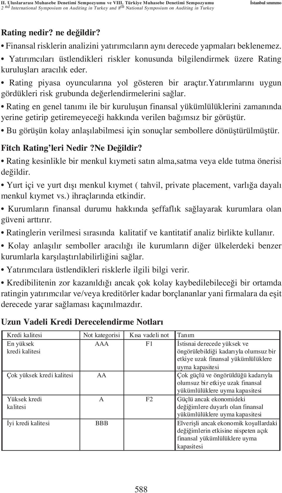 Finansal risklerin analizini yatırımcıların aynı derecede yapmaları beklenemez. Yatırımcıları üstlendikleri riskler konusunda bilgilendirmek üzere Rating kuruluflları aracılık eder.