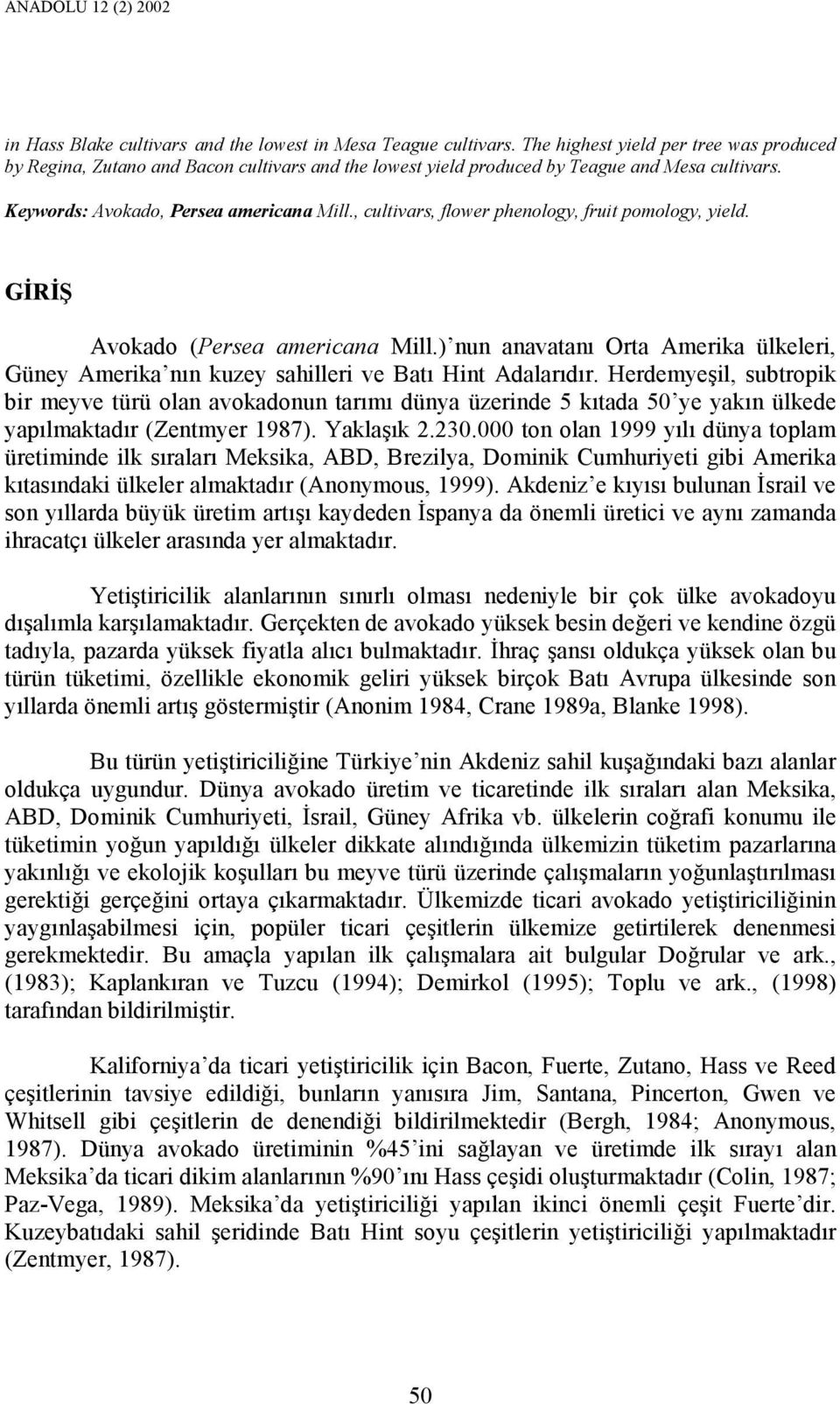 , cultivars, flower phenology, fruit pomology, yield. GĐRĐŞ Avokado (Persea americana Mill.) nun anavatanı Orta Amerika ülkeleri, Güney Amerika nın kuzey sahilleri ve Batı Hint Adalarıdır.