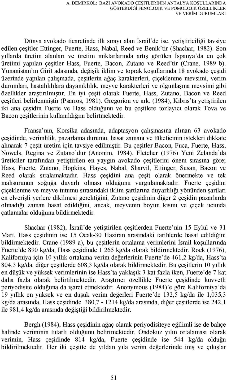 Son yıllarda üretim alanları ve üretim miktarlarında artış görülen Đspanya da en çok üretimi yapılan çeşitler Hass, Fuerte, Bacon, Zutano ve Reed tir (Crane, 1989 b).