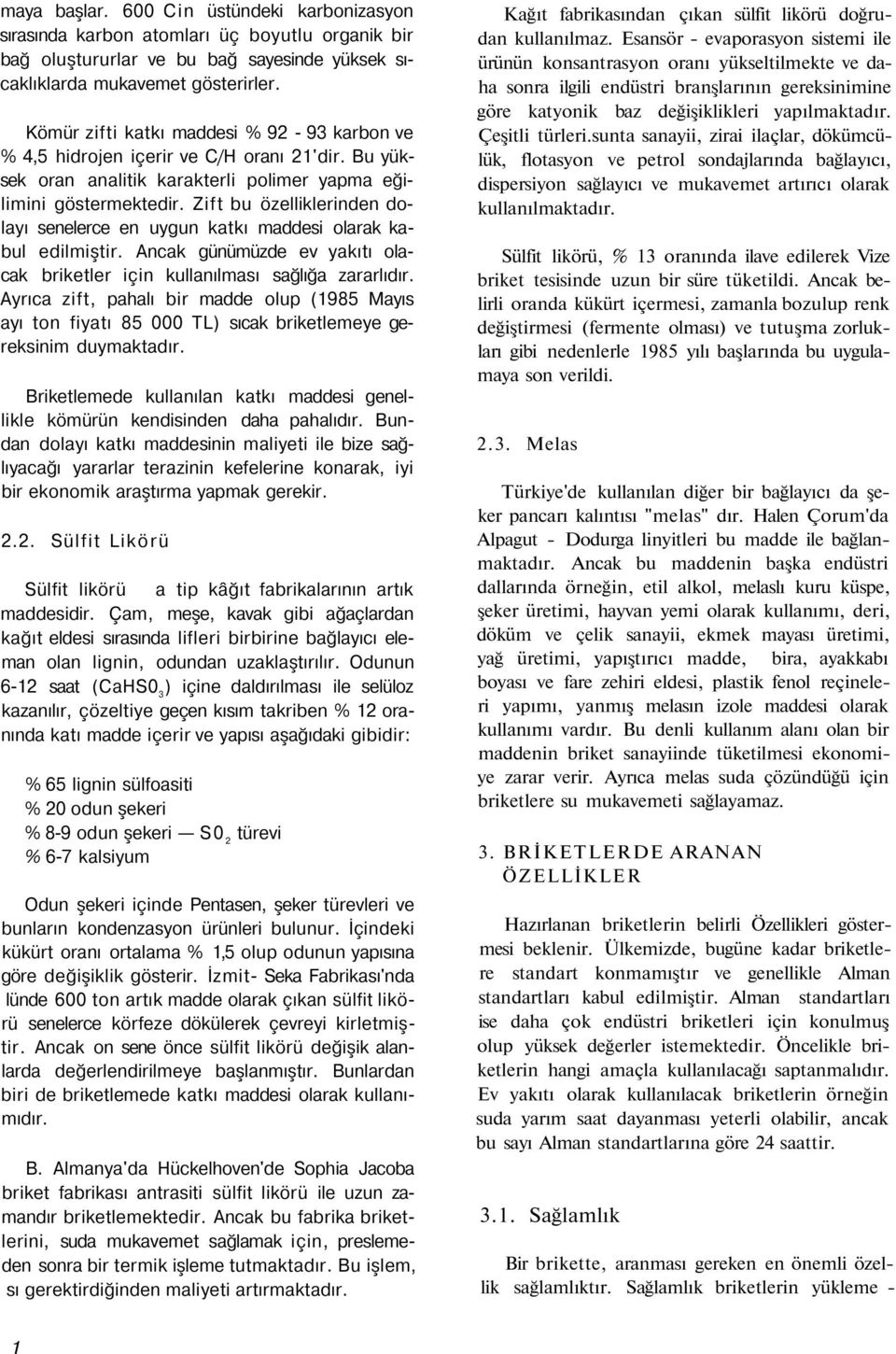 Zift bu özelliklerinden dolayı senelerce en uygun katkı maddesi olarak kabul edilmiştir. Ancak günümüzde ev yakıtı olacak briketler için kullanılması sağlığa zararlıdır.