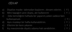 DİYALİZ UYGULAMALARIYLA İLGİLİ TOPLAM 8 SORU SORDUK. Aşağıdakileri DOĞRU (D) ve YANLIŞ (Y) olarak işaretleyiniz. CEVAP a) Diyalize maske takmadan başlarım ; devam ederim.