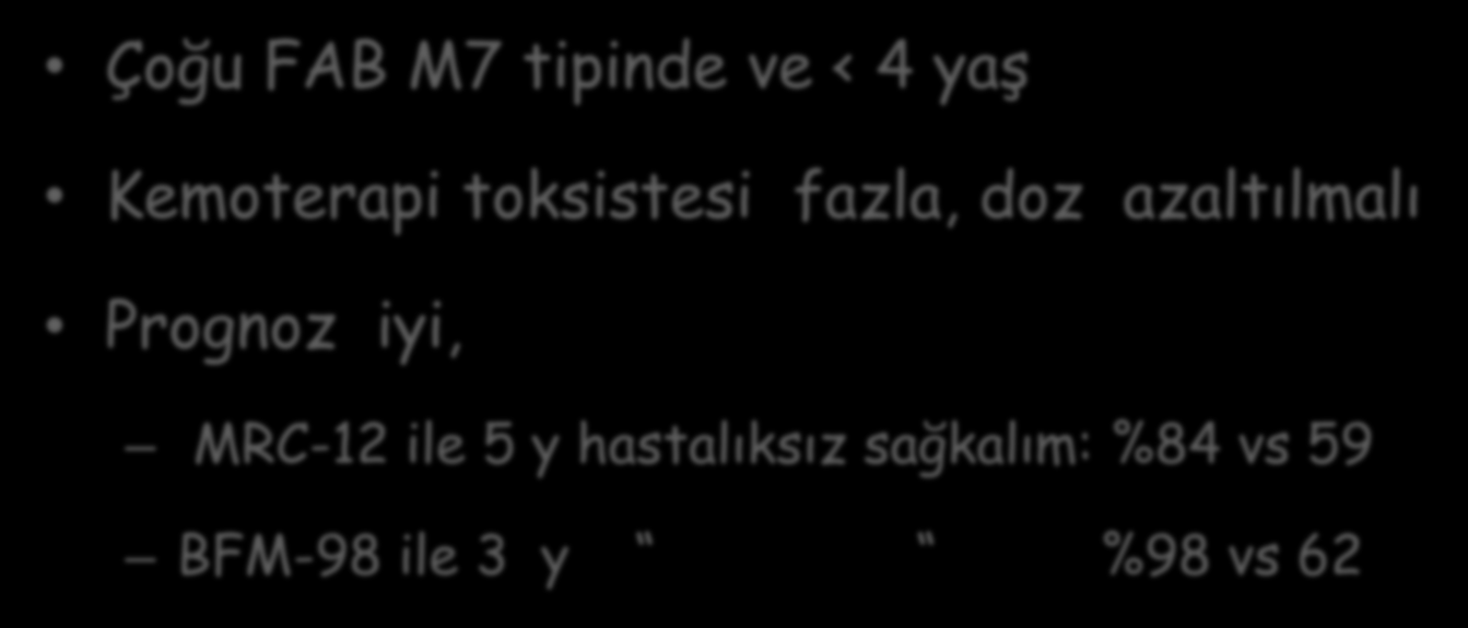 Down AML Çoğu FAB M7 tipinde ve < 4 yaş Kemoterapi toksistesi fazla, doz azaltılmalı