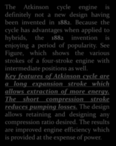 ATKINSON CYCLE ENGINE The Atkinson cycle engine is definitely not a new design having been invented in 1882.