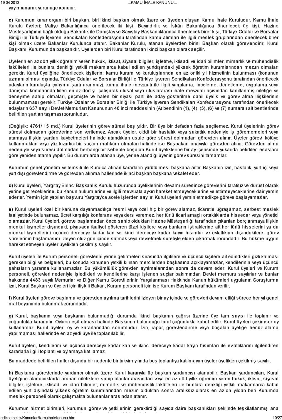 Başkanlıklarınca önerilecek birer kişi, Türkiye Odalar ve Borsalar Birliği ile Türkiye İşveren Sendikaları Konfederasyonu tarafından kamu alımları ile ilgili meslek gruplarından önerilecek birer kişi