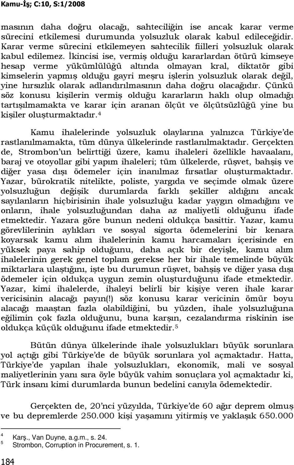 Đkincisi ise, vermiş olduğu kararlardan ötürü kimseye hesap verme yükümlülüğü altında olmayan kral, diktatör gibi kimselerin yapmış olduğu gayri meşru işlerin yolsuzluk olarak değil, yine hırsızlık