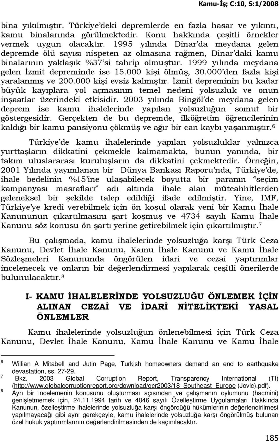 000 kişi ölmüş, 30.000 den fazla kişi yaralanmış ve 200.000 kişi evsiz kalmıştır. Đzmit depreminin bu kadar büyük kayıplara yol açmasının temel nedeni yolsuzluk ve onun inşaatlar üzerindeki etkisidir.